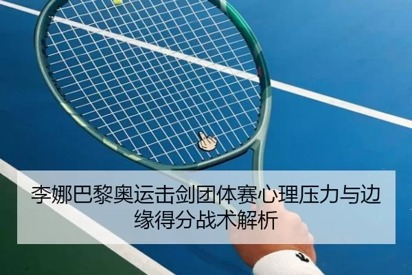 李娜巴黎奥运击剑团体赛心理压力与边缘得分战术解析