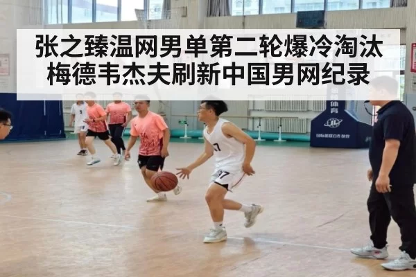 张之臻温网男单第二轮爆冷淘汰梅德韦杰夫刷新中国男网纪录