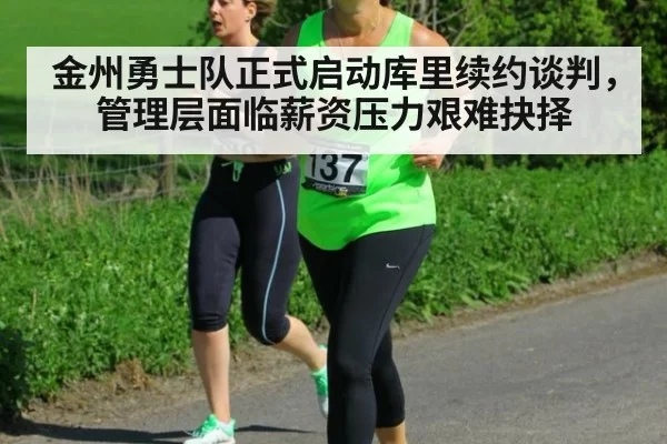 金州勇士队正式启动库里续约谈判,管理层面临薪资压力艰难抉择