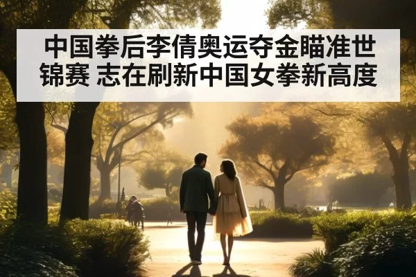 中国拳后李倩奥运夺金瞄准世锦赛 志在刷新中国女拳新高度