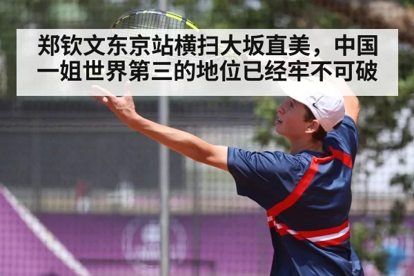 郑钦文东京站横扫大坂直美，中国一姐世界第三的地位已经牢不可破