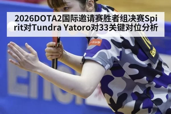 2026DOTA2国际邀请赛胜者组决赛Spirit对Tundra Yatoro对33关键对位分析